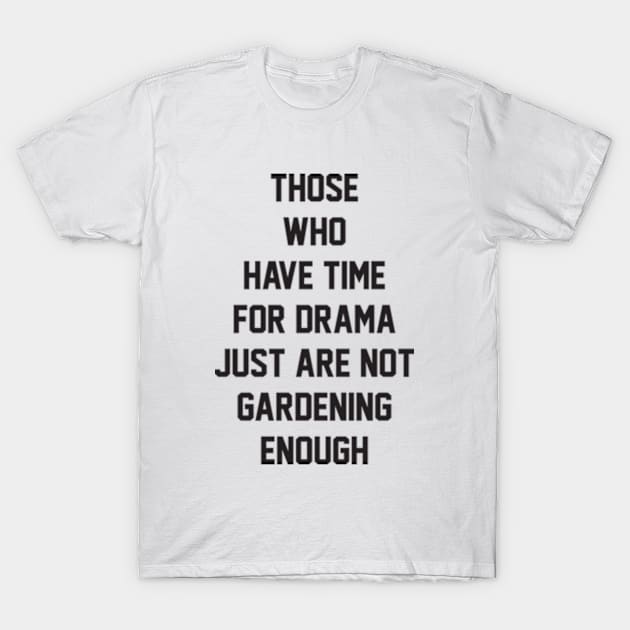Those who have time for drama  just are not gardening enough T-Shirt by BarraMotaz